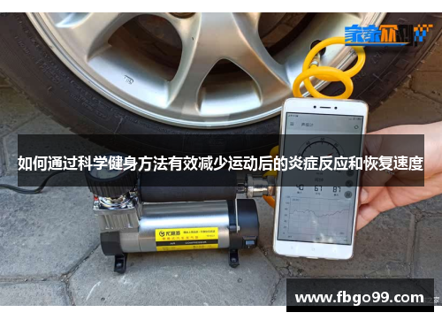 如何通过科学健身方法有效减少运动后的炎症反应和恢复速度