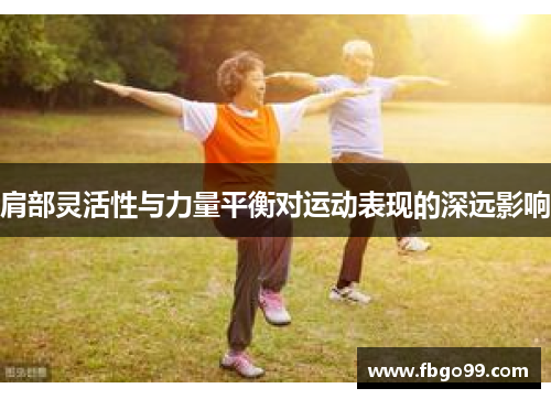 肩部灵活性与力量平衡对运动表现的深远影响
